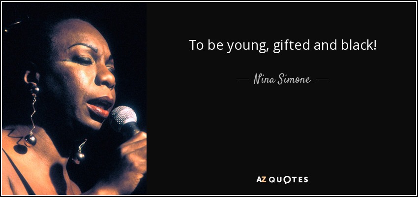 To be young, gifted and black! - Nina Simone