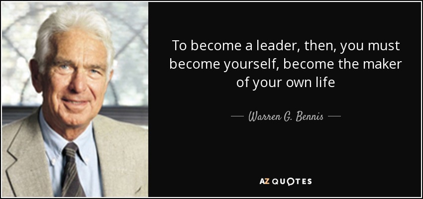 To become a leader, then, you must become yourself, become the maker of your own life - Warren G. Bennis