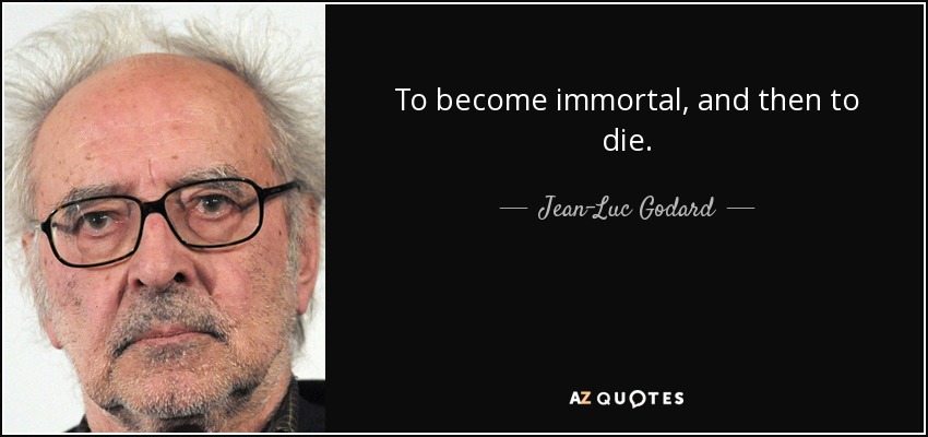 To become immortal, and then to die. - Jean-Luc Godard