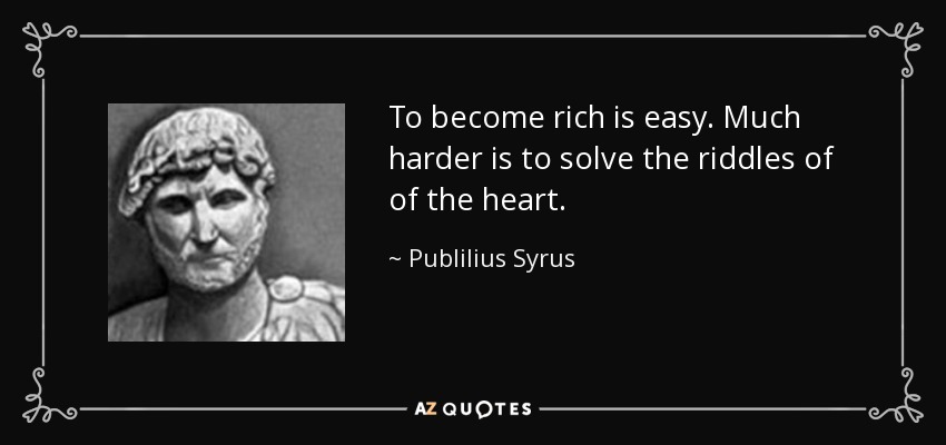 To become rich is easy. Much harder is to solve the riddles of of the heart. - Publilius Syrus