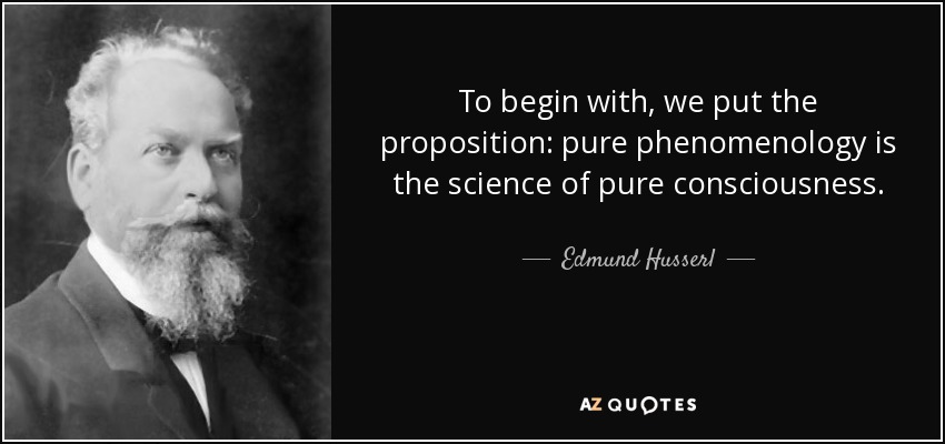 To begin with, we put the proposition: pure phenomenology is the science of pure consciousness. - Edmund Husserl