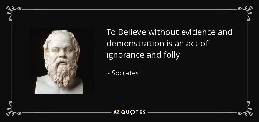 To Believe without evidence and demonstration is an act of ignorance and folly - Socrates