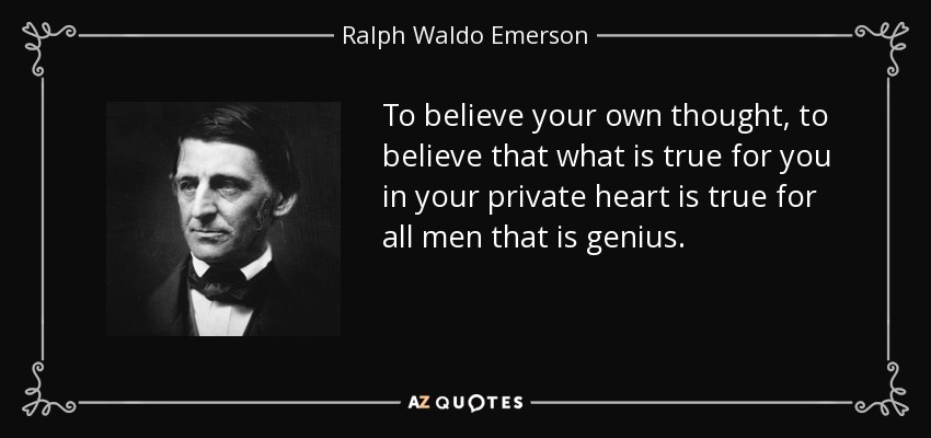 To believe your own thought, to believe that what is true for you in your private heart is true for all men that is genius. - Ralph Waldo Emerson