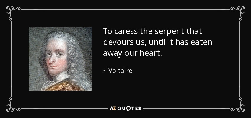To caress the serpent that devours us, until it has eaten away our heart. - Voltaire