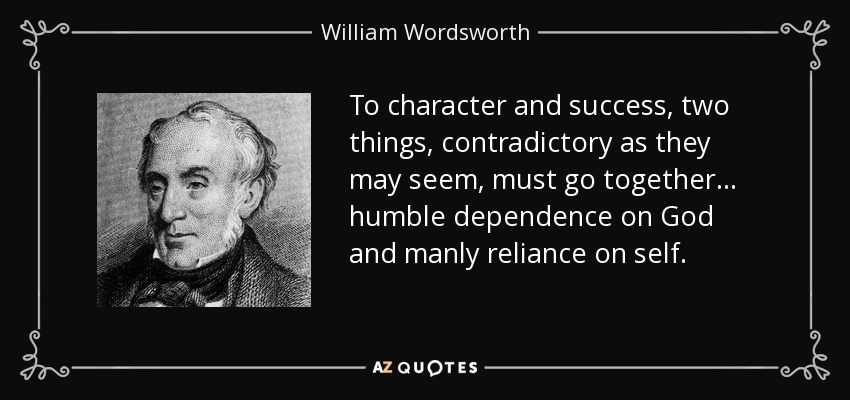 To character and success, two things, contradictory as they may seem, must go together... humble dependence on God and manly reliance on self. - William Wordsworth