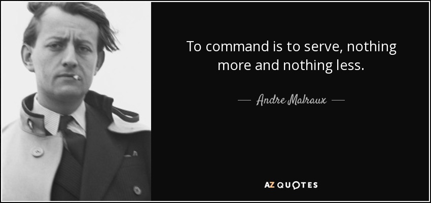 To command is to serve, nothing more and nothing less. - Andre Malraux