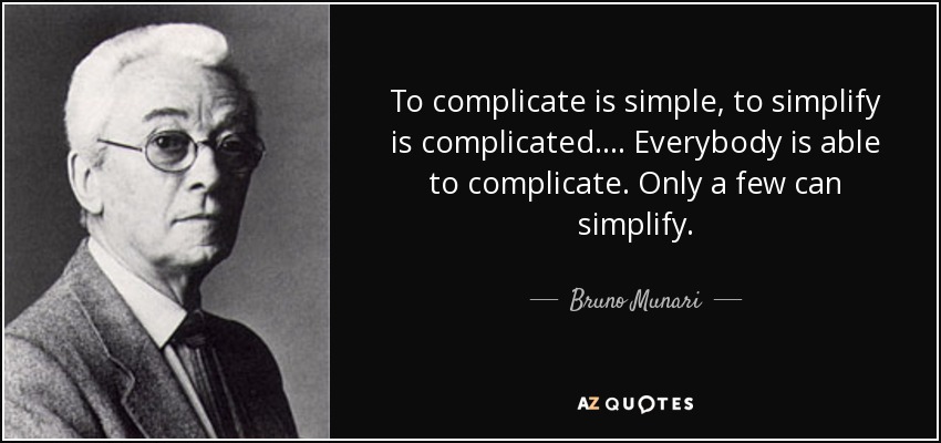 To complicate is simple, to simplify is complicated. ... Everybody is able to complicate. Only a few can simplify. - Bruno Munari