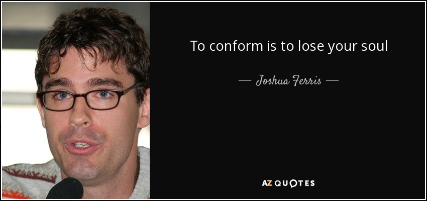 To conform is to lose your soul - Joshua Ferris