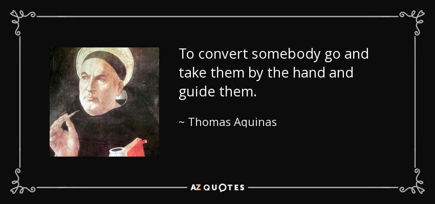 To convert somebody go and take them by the hand and guide them. - Thomas Aquinas