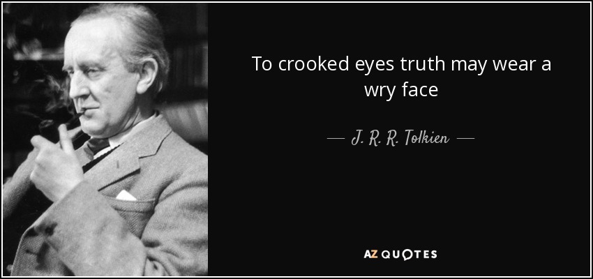 To crooked eyes truth may wear a wry face - J. R. R. Tolkien