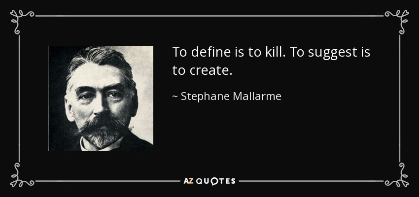 To define is to kill. To suggest is to create. - Stephane Mallarme
