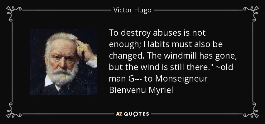 To destroy abuses is not enough; Habits must also be changed. The windmill has gone, but the wind is still there.