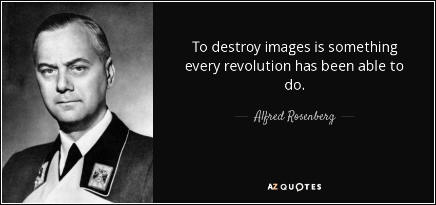 To destroy images is something every revolution has been able to do. - Alfred Rosenberg