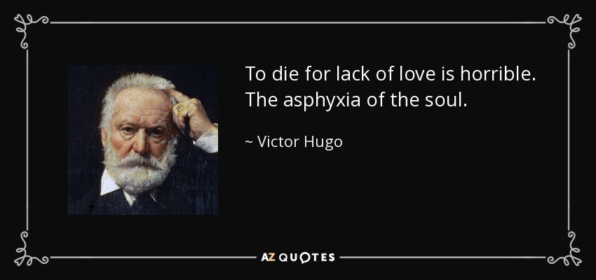 To die for lack of love is horrible. The asphyxia of the soul. - Victor Hugo