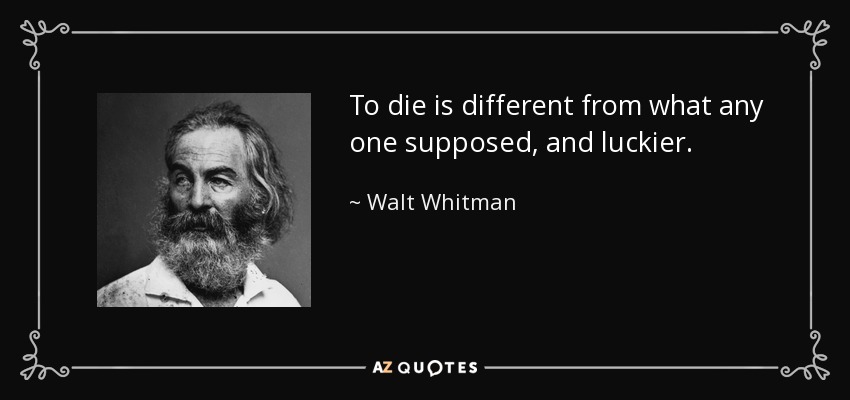 To die is different from what any one supposed, and luckier. - Walt Whitman