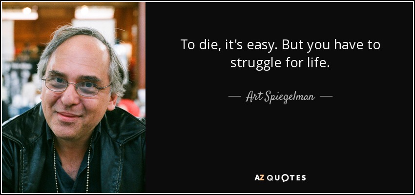 To die, it's easy. But you have to struggle for life. - Art Spiegelman