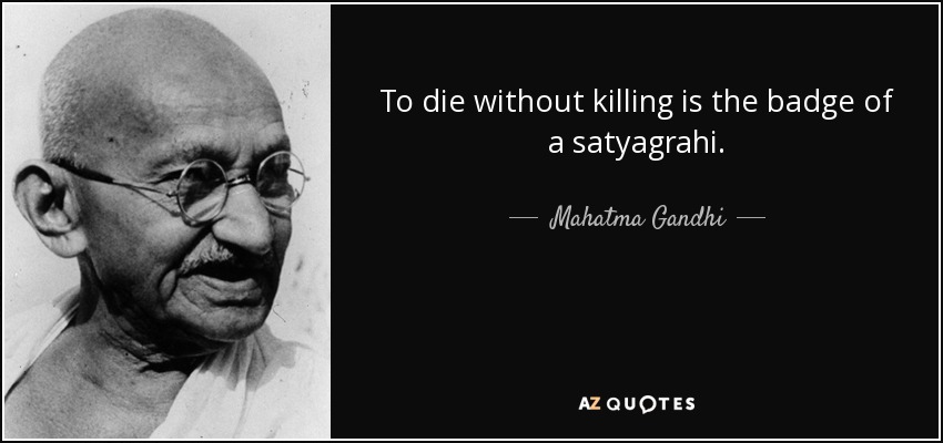 To die without killing is the badge of a satyagrahi. - Mahatma Gandhi