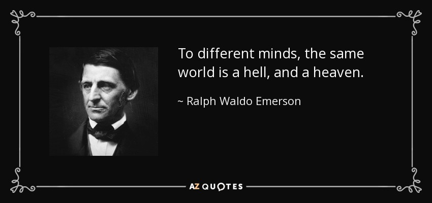 To different minds, the same world is a hell, and a heaven. - Ralph Waldo Emerson