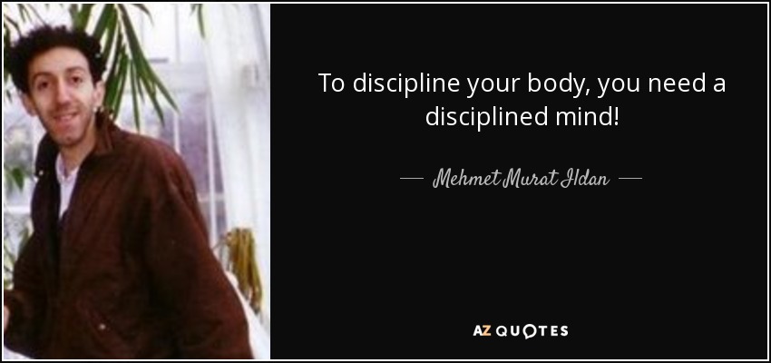 Mehmet Murat Ildan quote: To discipline your body, you need a