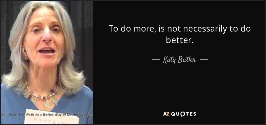 To do more, is not necessarily to do better. - Katy Butler