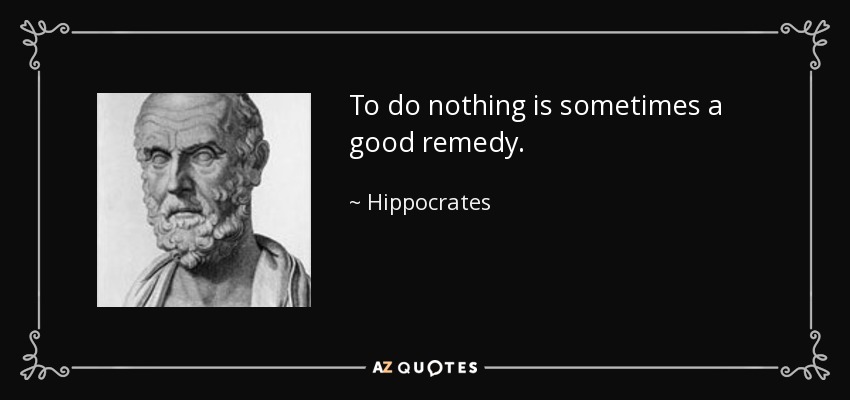 To do nothing is sometimes a good remedy. - Hippocrates