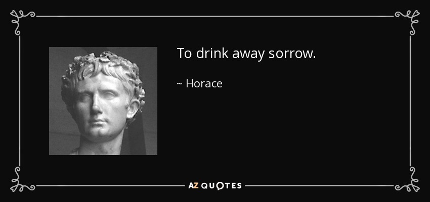 To drink away sorrow. - Horace