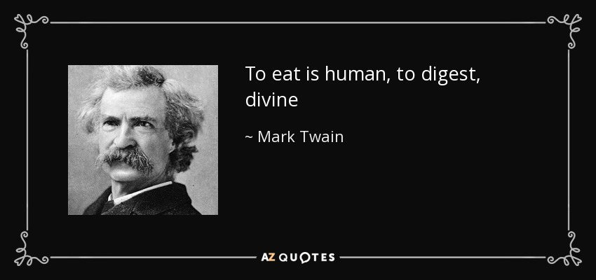 To eat is human, to digest, divine - Mark Twain