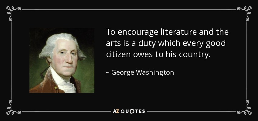 To encourage literature and the arts is a duty which every good citizen owes to his country. - George Washington