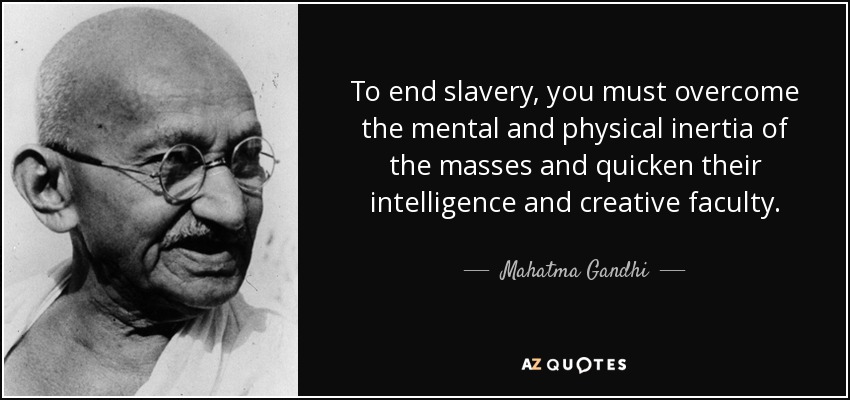 To end slavery, you must overcome the mental and physical inertia of the masses and quicken their intelligence and creative faculty. - Mahatma Gandhi