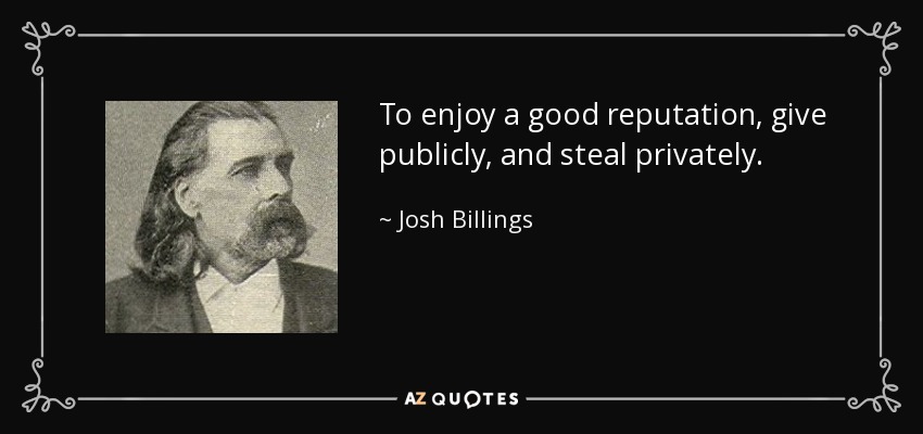 To enjoy a good reputation, give publicly, and steal privately. - Josh Billings