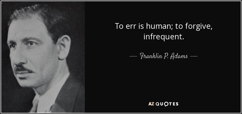 To err is human; to forgive, infrequent. - Franklin P. Adams