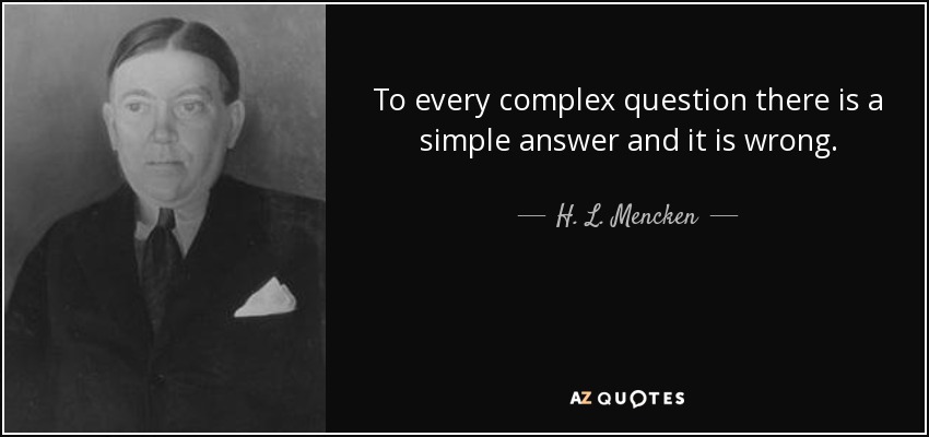 To every complex question there is a simple answer and it is wrong. - H. L. Mencken