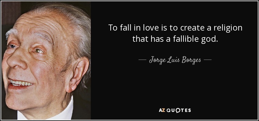 To fall in love is to create a religion that has a fallible god. - Jorge Luis Borges