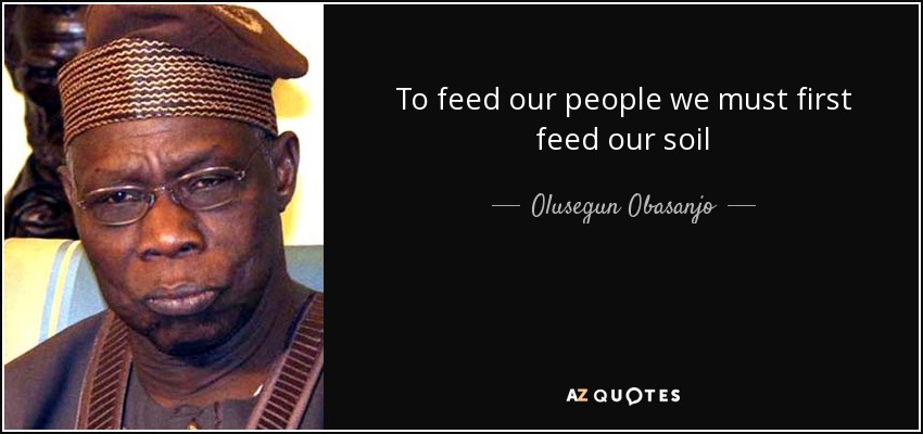 To feed our people we must first feed our soil - Olusegun Obasanjo