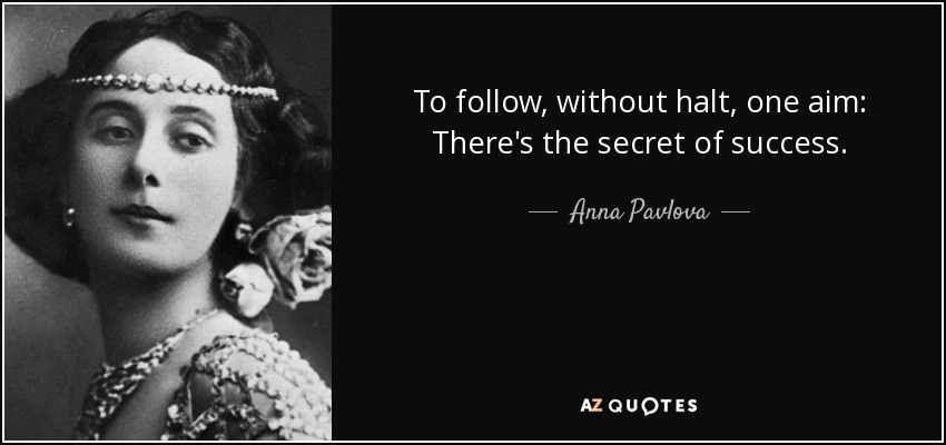 To follow, without halt, one aim: There's the secret of success. - Anna Pavlova