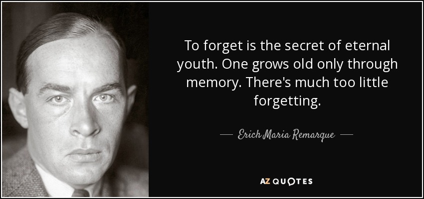 To forget is the secret of eternal youth. One grows old only through memory. There's much too little forgetting. - Erich Maria Remarque