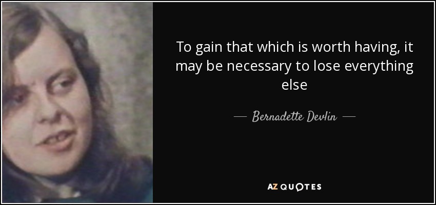 To gain that which is worth having, it may be necessary to lose everything else - Bernadette Devlin