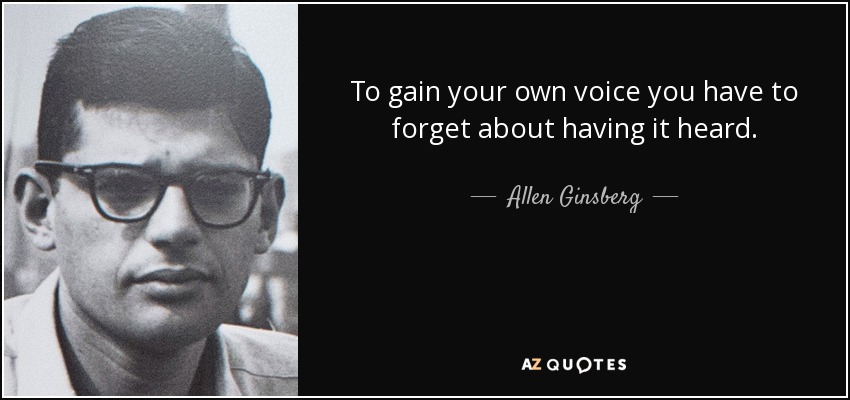 To gain your own voice you have to forget about having it heard. - Allen Ginsberg