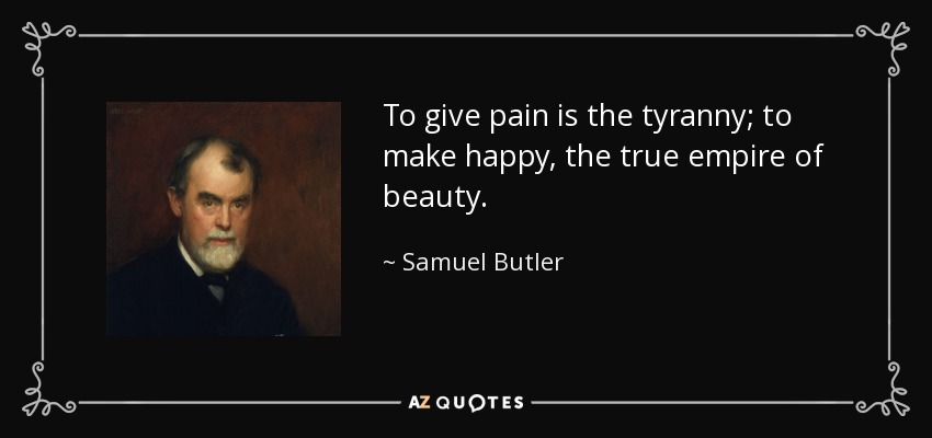 To give pain is the tyranny; to make happy, the true empire of beauty. - Samuel Butler