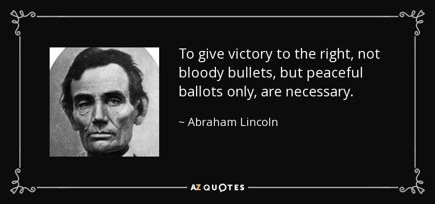 To give victory to the right, not bloody bullets, but peaceful ballots only, are necessary. - Abraham Lincoln