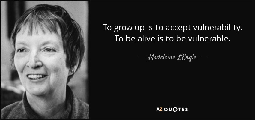 To grow up is to accept vulnerability. To be alive is to be vulnerable. - Madeleine L'Engle