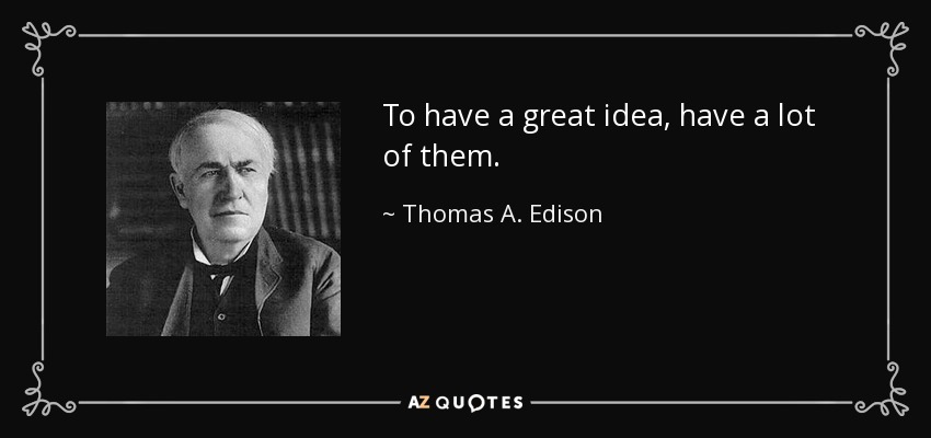 To have a great idea, have a lot of them. - Thomas A. Edison