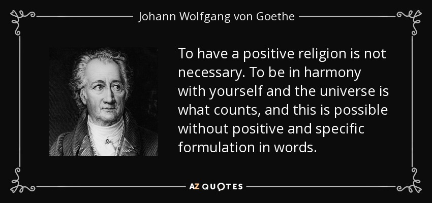 To have a positive religion is not necessary. To be in harmony with yourself and the universe is what counts, and this is possible without positive and specific formulation in words. - Johann Wolfgang von Goethe