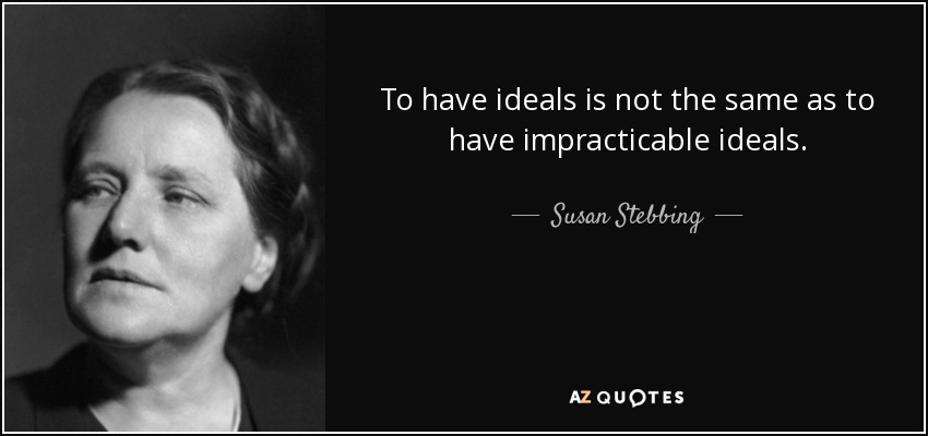 To have ideals is not the same as to have impracticable ideals. - Susan Stebbing