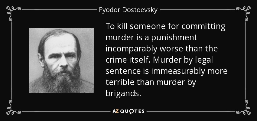 To kill someone for committing murder is a punishment incomparably worse than the crime itself. Murder by legal sentence is immeasurably more terrible than murder by brigands. - Fyodor Dostoevsky