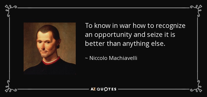 To know in war how to recognize an opportunity and seize it is better than anything else. - Niccolo Machiavelli