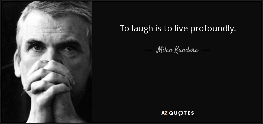 To laugh is to live profoundly. - Milan Kundera