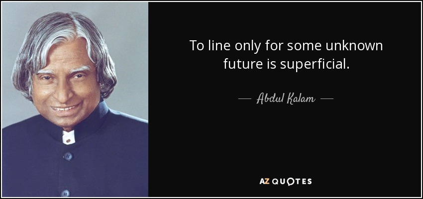 To line only for some unknown future is superficial. - Abdul Kalam