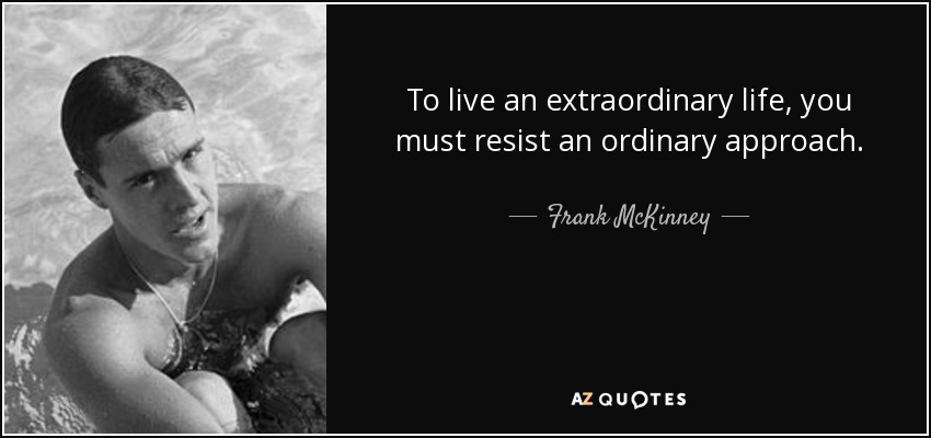 To live an extraordinary life, you must resist an ordinary approach. - Frank McKinney