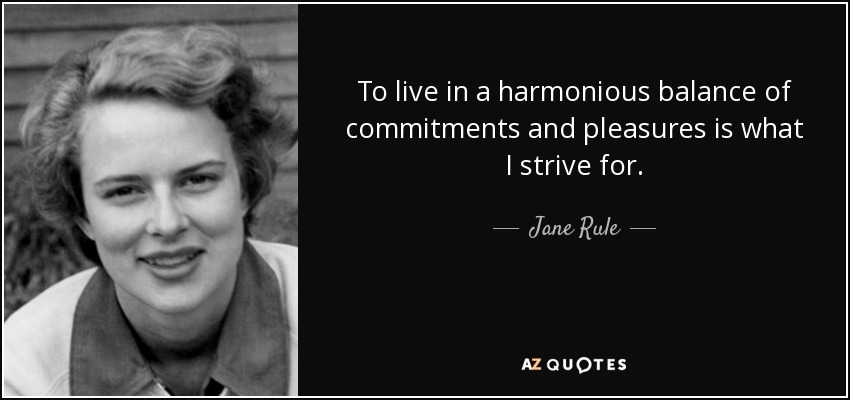 To live in a harmonious balance of commitments and pleasures is what I strive for. - Jane Rule